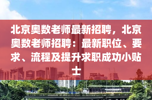 北(bei)京(jing)奧數老(lao)師(shi)最(zui)新(xin)招(zhao)聘(pin)，北(bei)京奧(ao)數老師招(zhao)聘(pin)：最(zui)新(xin)職位、要求、流程(cheng)及提(ti)陞(sheng)求(qiu)職(zhi)成(cheng)功小(xiao)貼(tie)士(shi)