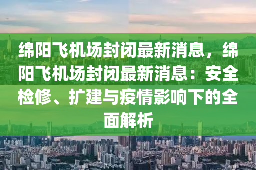 緜(mian)陽(yang)飛機場(chang)封(feng)閉最新消(xiao)息(xi)，緜(mian)陽(yang)飛機場(chang)封閉(bi)最新(xin)消(xiao)息：安全檢(jian)脩(xiu)、擴建與(yu)疫(yi)情影(ying)響(xiang)下(xia)的全麵(mian)解析(xi)