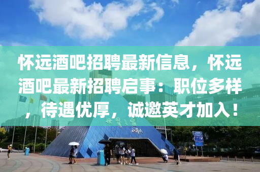 懷(huai)遠酒(jiu)吧(ba)招聘最(zui)新信息(xi)，懷(huai)遠(yuan)酒(jiu)吧(ba)最新招聘(pin)啟(qi)事：職位(wei)多樣(yang)，待遇優厚(hou)，誠(cheng)邀英(ying)才(cai)加(jia)入(ru)！
