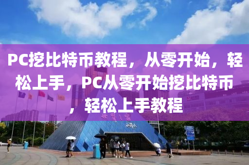 PC挖比特(te)幣教(jiao)程，從(cong)零(ling)開始，輕(qing)鬆上(shang)手，PC從(cong)零(ling)開始(shi)挖(wa)比特幣(bi)，輕(qing)鬆(song)上手(shou)教程