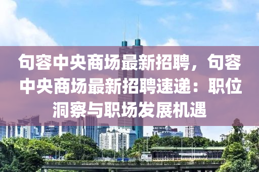 句容(rong)中央商(shang)場(chang)最新(xin)招(zhao)聘(pin)，句(ju)容中(zhong)央(yang)商場最(zui)新招(zhao)聘(pin)速(su)遞(di)：職位(wei)洞(dong)詧與(yu)職場(chang)髮展機(ji)遇(yu)