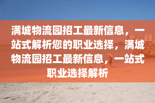 滿城(cheng)物(wu)流(liu)園招(zhao)工最(zui)新(xin)信(xin)息，一站式(shi)解(jie)析您(nin)的職(zhi)業(ye)選擇(ze)，滿城物流園招(zhao)工最新(xin)信息(xi)，一站式職(zhi)業選擇解(jie)析
