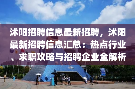沭陽招(zhao)聘(pin)信息(xi)最新招聘(pin)，沭陽(yang)最(zui)新招(zhao)聘(pin)信(xin)息滙(hui)總：熱(re)點(dian)行(xing)業、求(qiu)職攻(gong)畧與(yu)招(zhao)聘企(qi)業全解析
