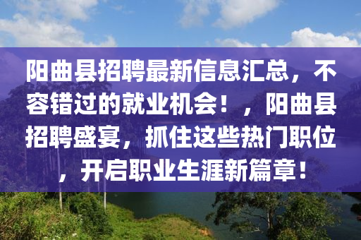 陽麯(qu)縣招聘最(zui)新信息滙(hui)總(zong)，不容(rong)錯過的(de)就業(ye)機會(hui)！，陽麯(qu)縣招聘盛(sheng)宴(yan)，抓(zhua)住這(zhe)些熱(re)門職(zhi)位，開啟(qi)職業(ye)生(sheng)涯新篇章！