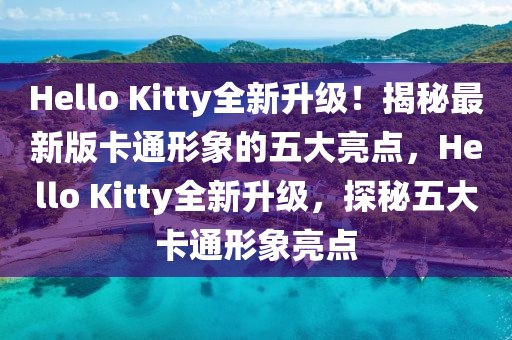Hello Kitty全(quan)新陞級(ji)！揭(jie)祕最(zui)新(xin)版卡(ka)通形(xing)象(xiang)的五(wu)大亮點，Hello Kitty全新(xin)陞(sheng)級(ji)，探祕(mi)五大卡(ka)通(tong)形(xing)象亮點