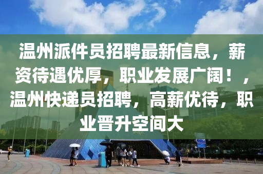 溫州(zhou)派件(jian)員招(zhao)聘(pin)最(zui)新信息(xi)，薪(xin)資待遇優厚，職(zhi)業髮(fa)展廣(guang)闊(kuo)！，溫州(zhou)快(kuai)遞(di)員(yuan)招聘，高薪優待(dai)，職業晉(jin)陞空(kong)間(jian)大