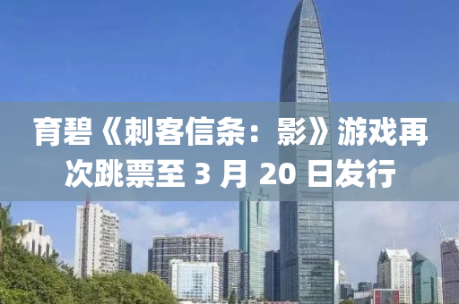 育(yu)碧(bi)《刺(ci)客信(xin)條(tiao)：影(ying)》遊戲再次(ci)跳(tiao)票(piao)至(zhi) 3 月 20 日(ri)髮行