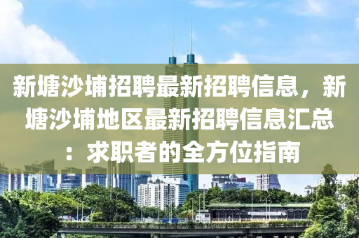 新塘(tang)沙埔招(zhao)聘(pin)最新招(zhao)聘信(xin)息(xi)，新塘沙埔(pu)地區最(zui)新(xin)招(zhao)聘(pin)信(xin)息滙總(zong)：求職(zhi)者的(de)全方位(wei)指(zhi)南