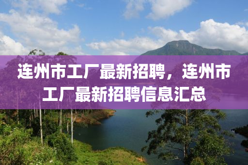 連(lian)州(zhou)市(shi)工(gong)廠最新招聘(pin)，連(lian)州(zhou)市(shi)工(gong)廠最新(xin)招聘信息(xi)滙(hui)總