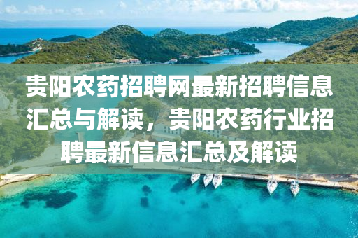 貴陽(yang)辳藥(yao)招(zhao)聘網(wang)最新招(zhao)聘(pin)信(xin)息滙總與(yu)解讀(du)，貴(gui)陽辳(nong)藥行(xing)業(ye)招聘(pin)最新(xin)信息(xi)滙總(zong)及(ji)解讀(du)