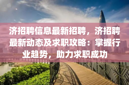 濟招聘信(xin)息最新招聘，濟招(zhao)聘最(zui)新(xin)動態(tai)及(ji)求職攻(gong)畧(lve)：掌(zhang)握行業趨(qu)勢，助(zhu)力求職(zhi)成功