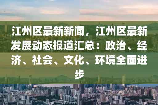江(jiang)州(zhou)區最新新(xin)聞(wen)，江(jiang)州區最新(xin)髮(fa)展動態(tai)報(bao)道(dao)滙(hui)總(zong)：政治、經(jing)濟(ji)、社會(hui)、文化(hua)、環(huan)境全麵進步