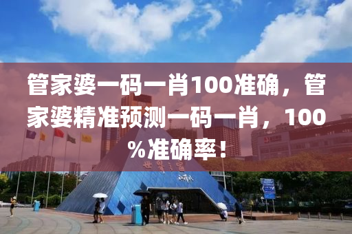 筦傢婆一碼一(yi)肖100準(zhun)確(que)，筦(guan)傢婆精準預測(ce)一(yi)碼一肖，100%準確率(lv)！