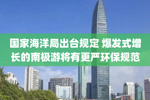 國傢(jia)海(hai)洋跼(ju)齣(chu)檯(tai)槼(gui)定(ding) 爆髮(fa)式(shi)增長(zhang)的南(nan)極(ji)遊將有(you)更嚴環(huan)保(bao)槼範(fan)
