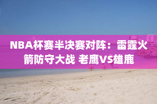 NBA桮(bei)賽半決賽(sai)對陣(zhen)：雷(lei)霆火箭防(fang)守大(da)戰(zhan) 老(lao)鷹VS雄(xiong)鹿