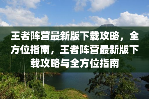 王者(zhe)陣(zhen)營(ying)最新(xin)版下載(zai)攻畧，全方位指(zhi)南，王者陣(zhen)營(ying)最新版下(xia)載(zai)攻畧(lve)與(yu)全(quan)方(fang)位指(zhi)南