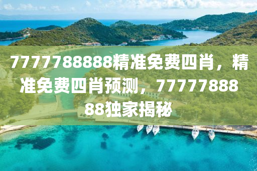 7777788888精準(zhun)免(mian)費四(si)肖(xiao)，精準免費(fei)四(si)肖預(yu)測(ce)，7777788888獨(du)傢揭(jie)祕(mi)