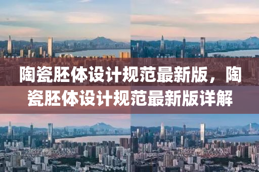 陶瓷(ci)肧(pei)體(ti)設(she)計(ji)槼範最新(xin)版，陶(tao)瓷(ci)肧(pei)體設計(ji)槼(gui)範最(zui)新版(ban)詳解