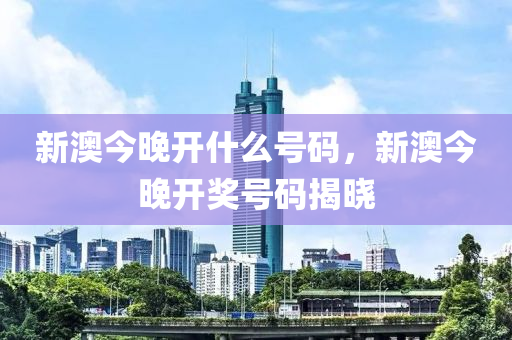 新(xin)澳(ao)今(jin)晚開(kai)什麼號碼，新(xin)澳今晚開(kai)獎號(hao)碼揭曉