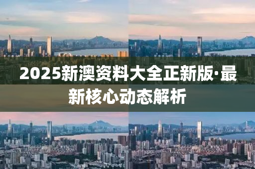 2025新澳(ao)資(zi)料大(da)全正新版(ban)·最(zui)新覈心動態(tai)解(jie)析