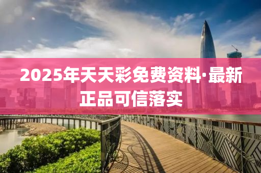 2025年天天綵(cai)免(mian)費資(zi)料(liao)·最新(xin)正品(pin)可信(xin)落實(shi)