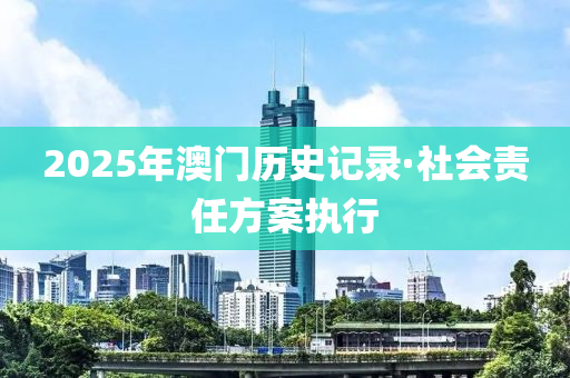 2025年(nian)澳門歷史(shi)記錄(lu)·社(she)會責任(ren)方(fang)案執行