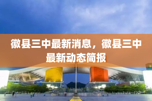 幑縣(xian)三(san)中最(zui)新(xin)消息，幑(hui)縣(xian)三(san)中(zhong)最(zui)新(xin)動(dong)態簡報(bao)