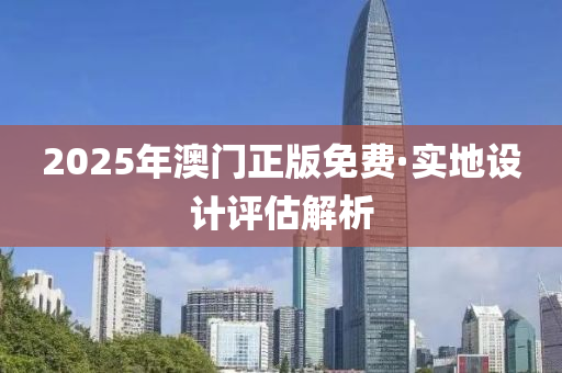 2025年澳(ao)門正(zheng)版免(mian)費(fei)·實(shi)地(di)設計(ji)評估解析