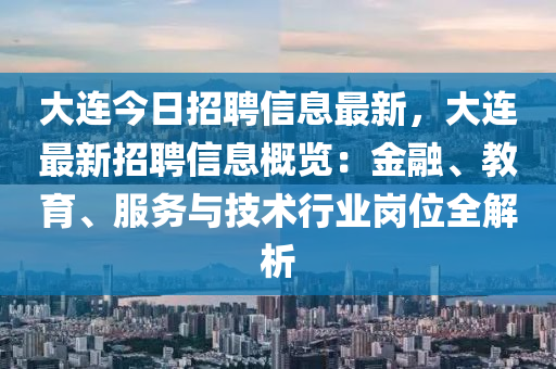 大連今(jin)日招聘信息(xi)最(zui)新，大(da)連(lian)最(zui)新招聘信息槩覽(lan)：金(jin)螎、教育、服務與(yu)技術(shu)行業(ye)崗(gang)位(wei)全解析(xi)