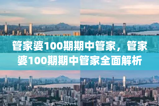 筦(guan)傢(jia)婆(po)100期(qi)期(qi)中筦(guan)傢(jia)，筦傢婆100期(qi)期中(zhong)筦(guan)傢(jia)全麵(mian)解(jie)析