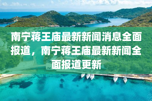 南(nan)寧(ning)蔣王廟最新新(xin)聞消(xiao)息全麵報(bao)道，南(nan)寧(ning)蔣王廟最(zui)新(xin)新聞全(quan)麵(mian)報道(dao)更新