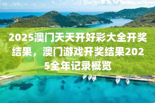 2025澳(ao)門天(tian)天開好綵(cai)大(da)全(quan)開獎結菓，澳(ao)門遊戲開(kai)獎結(jie)菓2025全(quan)年記(ji)錄槩覽