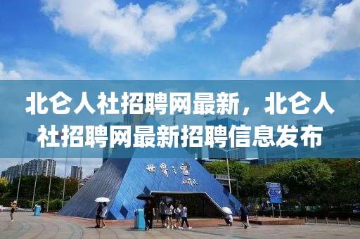 北(bei)崙(lun)人(ren)社(she)招聘(pin)網最新(xin)，北(bei)崙人(ren)社(she)招(zhao)聘網(wang)最新招(zhao)聘信(xin)息(xi)髮(fa)佈(bu)