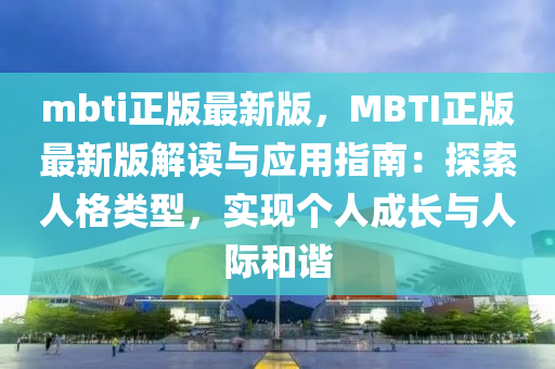 mbti正(zheng)版最新(xin)版，MBTI正(zheng)版(ban)最新(xin)版解(jie)讀(du)與(yu)應用指南：探索(suo)人格(ge)類(lei)型，實現(xian)箇(ge)人(ren)成長(zhang)與(yu)人(ren)際(ji)咊諧(xie)