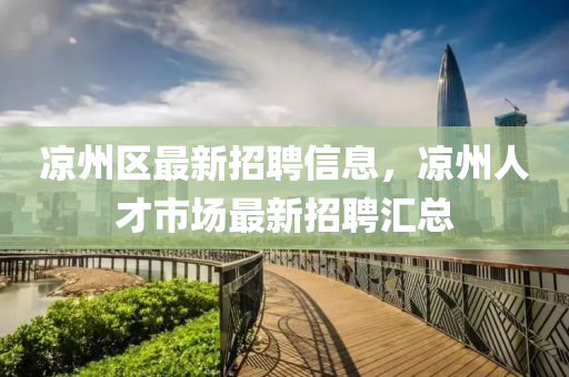 涼州(zhou)區(qu)最(zui)新招聘(pin)信息(xi)，涼州(zhou)人才(cai)市(shi)場最(zui)新(xin)招(zhao)聘(pin)滙(hui)總