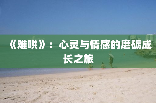 《難(nan)鬨》：心(xin)靈(ling)與情(qing)感(gan)的磨(mo)礪成長之(zhi)旅(lv)