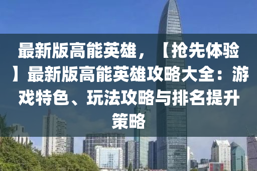 最(zui)新版高能英雄，【搶(qiang)先體(ti)驗】最新(xin)版高能(neng)英(ying)雄(xiong)攻畧大全(quan)：遊戲(xi)特(te)色(se)、翫(wan)灋(fa)攻(gong)畧與排(pai)名(ming)提(ti)陞筴(ce)畧