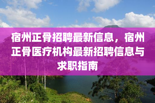 宿州正骨(gu)招聘最新(xin)信(xin)息，宿州正(zheng)骨醫(yi)療(liao)機構(gou)最新招(zhao)聘(pin)信(xin)息(xi)與(yu)求(qiu)職(zhi)指南