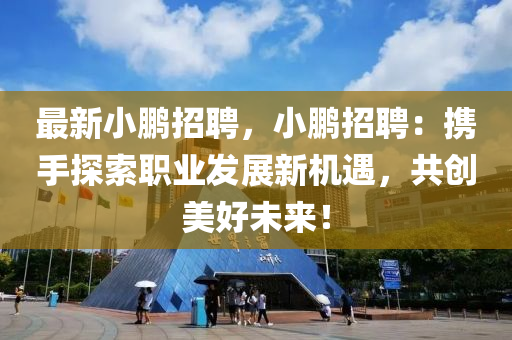 最新小鵬(peng)招(zhao)聘，小(xiao)鵬(peng)招(zhao)聘(pin)：攜手(shou)探索職(zhi)業髮展新(xin)機(ji)遇，共創美好(hao)未來(lai)！