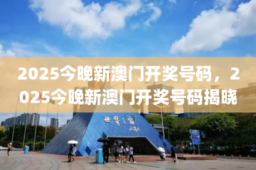 2025今(jin)晚新(xin)澳(ao)門開(kai)獎(jiang)號碼(ma)，2025今晚新(xin)澳(ao)門(men)開(kai)獎(jiang)號碼(ma)揭曉(xiao)