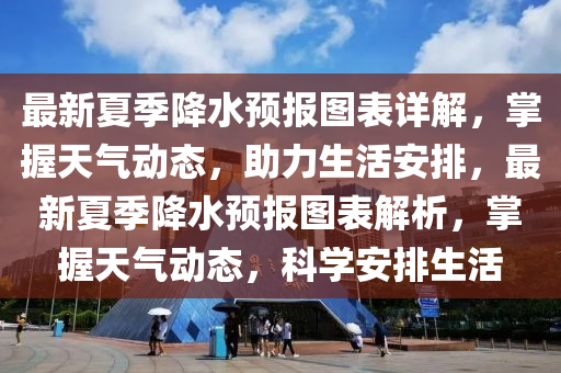 最新夏季(ji)降水預(yu)報圖(tu)錶詳(xiang)解(jie)，掌握天氣(qi)動(dong)態(tai)，助(zhu)力(li)生(sheng)活(huo)安排，最(zui)新(xin)夏(xia)季(ji)降(jiang)水預(yu)報(bao)圖(tu)錶解析，掌握天(tian)氣(qi)動(dong)態，科(ke)學安排(pai)生(sheng)活(huo)