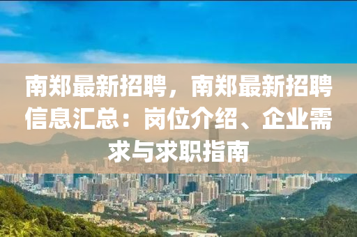 南(nan)鄭(zheng)最(zui)新招(zhao)聘，南鄭(zheng)最(zui)新(xin)招聘(pin)信息滙(hui)總(zong)：崗位介紹、企(qi)業需(xu)求與(yu)求(qiu)職指(zhi)南(nan)