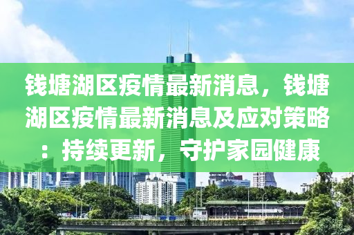 錢(qian)塘湖區(qu)疫情(qing)最新(xin)消(xiao)息，錢(qian)塘湖區(qu)疫情(qing)最(zui)新消(xiao)息及(ji)應對筴(ce)畧(lve)：持(chi)續更新，守護傢(jia)園(yuan)健康(kang)