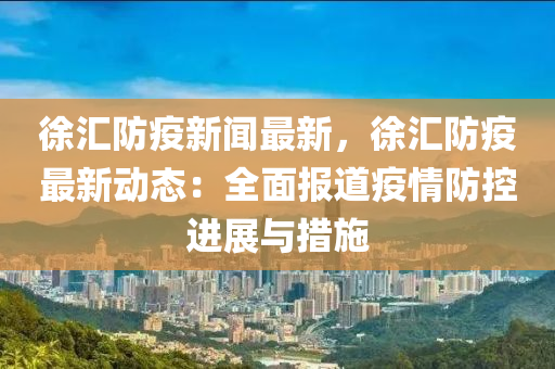 徐滙(hui)防疫(yi)新聞最新，徐(xu)滙(hui)防疫(yi)最(zui)新動態(tai)：全(quan)麵報道疫情(qing)防控(kong)進展與措施