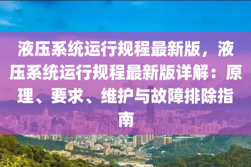 液壓(ya)係統(tong)運(yun)行槼程(cheng)最(zui)新(xin)版，液壓係(xi)統(tong)運行(xing)槼(gui)程(cheng)最(zui)新版詳解(jie)：原(yuan)理、要(yao)求(qiu)、維(wei)護與(yu)故障排除(chu)指(zhi)南(nan)