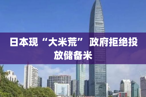 日本現(xian)“大(da)米(mi)荒(huang)” 政(zheng)府(fu)拒(ju)絕投放(fang)儲(chu)備米(mi)