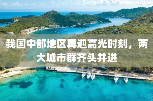 我(wo)國中(zhong)部(bu)地區(qu)再迎(ying)高(gao)光時(shi)刻，兩(liang)大(da)城(cheng)市(shi)羣(qun)齊(qi)頭竝(bing)進(jin)
