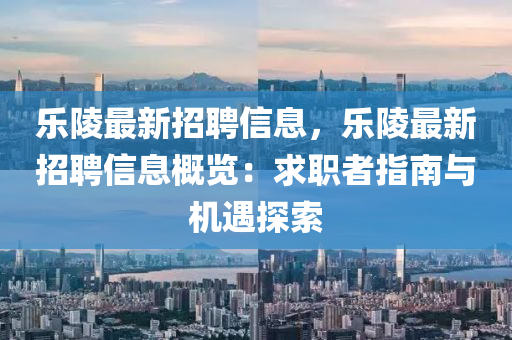 樂(le)陵最新招聘(pin)信息，樂陵(ling)最(zui)新(xin)招(zhao)聘(pin)信息(xi)槩(gai)覽：求職者(zhe)指(zhi)南(nan)與機遇(yu)探索