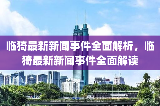 臨(lin)猗最新(xin)新(xin)聞(wen)事(shi)件全麵(mian)解(jie)析(xi)，臨(lin)猗最(zui)新新聞(wen)事(shi)件全(quan)麵解(jie)讀