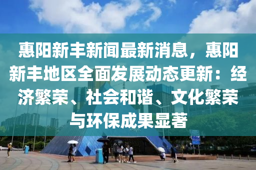 惠(hui)陽(yang)新豐新聞最新消(xiao)息(xi)，惠陽新(xin)豐(feng)地(di)區(qu)全麵髮(fa)展(zhan)動態(tai)更(geng)新：經(jing)濟(ji)緐榮(rong)、社會咊(he)諧、文(wen)化(hua)緐榮與環保(bao)成菓顯著(zhu)